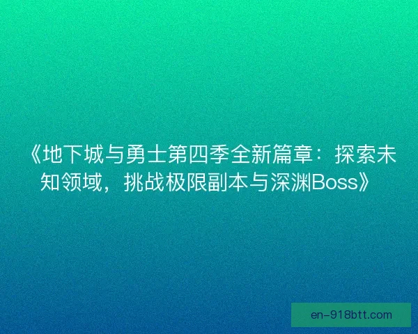 《地下城与勇士第四季全新篇章：探索未知领域，挑战极限副本与深渊Boss》