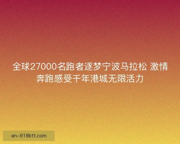 全球27000名跑者逐梦宁波马拉松 激情奔跑感受千年港城无限活力