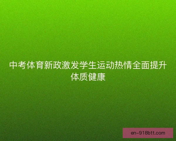 中考体育新政激发学生运动热情全面提升体质健康 中考体育新政激发学生运动热情全面提升体质健康