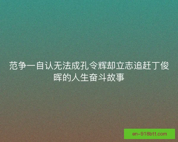 范争一自认无法成孔令辉却立志追赶丁俊晖的人生奋斗故事 范争一自认无法成孔令辉却立志追赶丁俊晖的人生奋斗故事