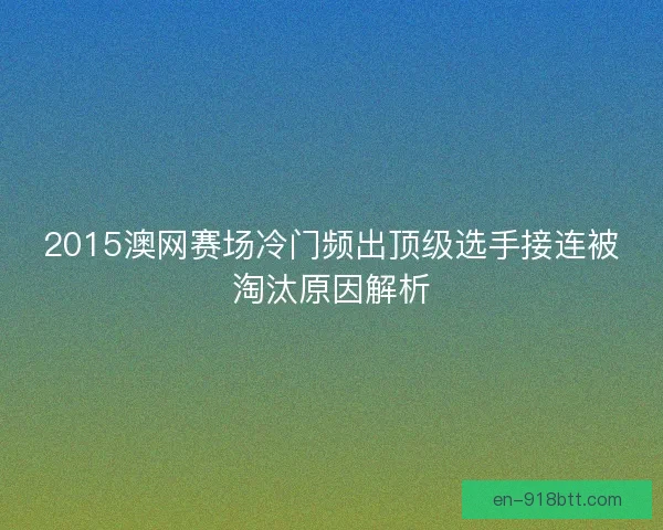 2015澳网赛场冷门频出顶级选手接连被淘汰原因解析