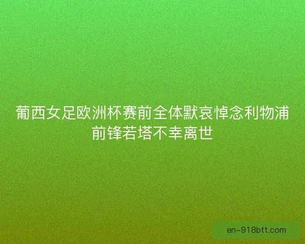 葡西女足欧洲杯赛前全体默哀悼念利物浦前锋若塔不幸离世
