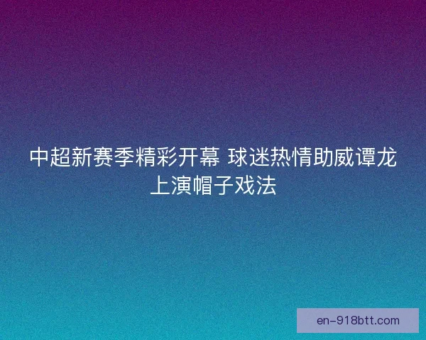 中超新赛季精彩开幕 球迷热情助威谭龙上演帽子戏法