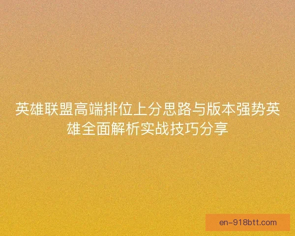 英雄联盟高端排位上分思路与版本强势英雄全面解析实战技巧分享