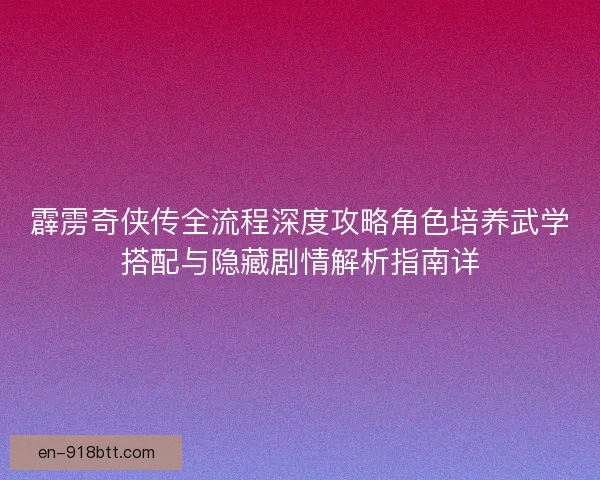 霹雳奇侠传全流程深度攻略角色培养武学搭配与隐藏剧情解析指南详 霹雳奇侠传全流程深度攻略角色培养武学搭配与隐藏剧情解析指南详